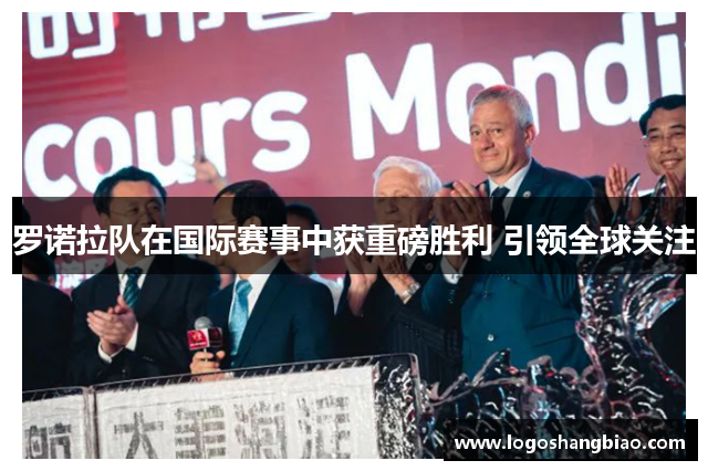 罗诺拉队在国际赛事中获重磅胜利 引领全球关注