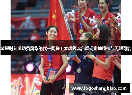 荣耀时刻运动员风华绝代一同登上梦想领奖台展现拼搏精神与无限可能