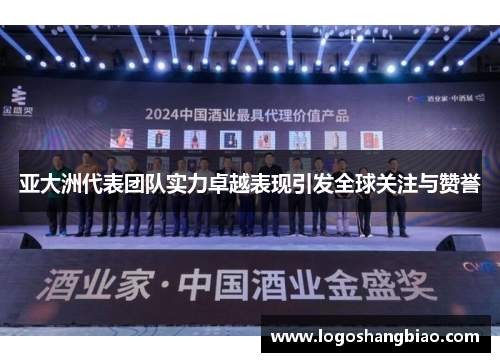 亚大洲代表团队实力卓越表现引发全球关注与赞誉