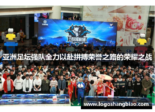 亚洲足坛强队全力以赴拼搏荣誉之路的荣耀之战