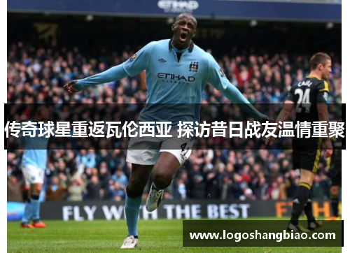 传奇球星重返瓦伦西亚 探访昔日战友温情重聚