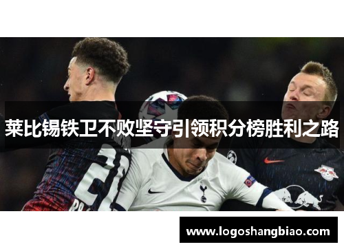 莱比锡铁卫不败坚守引领积分榜胜利之路