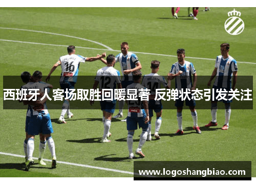 西班牙人客场取胜回暖显著 反弹状态引发关注