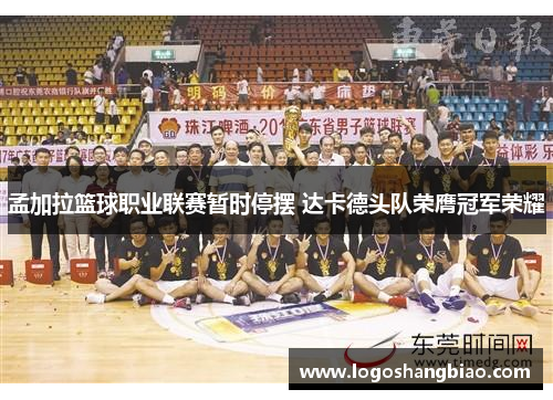 孟加拉篮球职业联赛暂时停摆 达卡德头队荣膺冠军荣耀