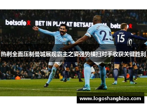 热刺全面压制曼城展现霸主之姿强势横扫对手收获关键胜利