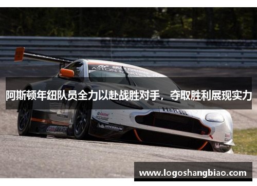 阿斯顿年纽队员全力以赴战胜对手，夺取胜利展现实力