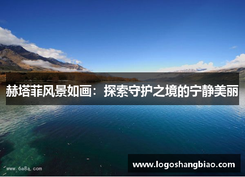 赫塔菲风景如画：探索守护之境的宁静美丽