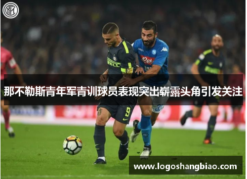 那不勒斯青年军青训球员表现突出崭露头角引发关注