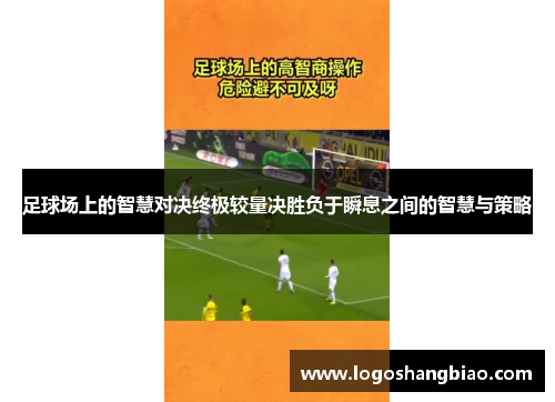 足球场上的智慧对决终极较量决胜负于瞬息之间的智慧与策略