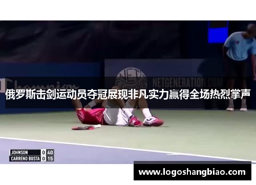 俄罗斯击剑运动员夺冠展现非凡实力赢得全场热烈掌声