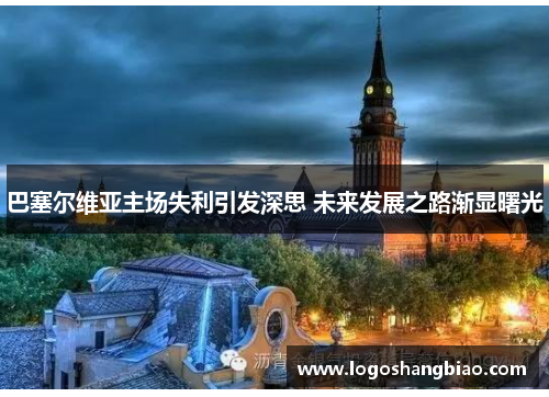 巴塞尔维亚主场失利引发深思 未来发展之路渐显曙光