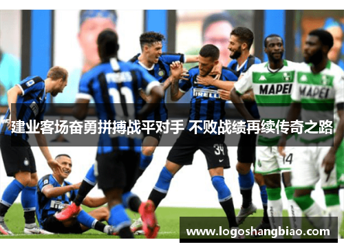 建业客场奋勇拼搏战平对手 不败战绩再续传奇之路