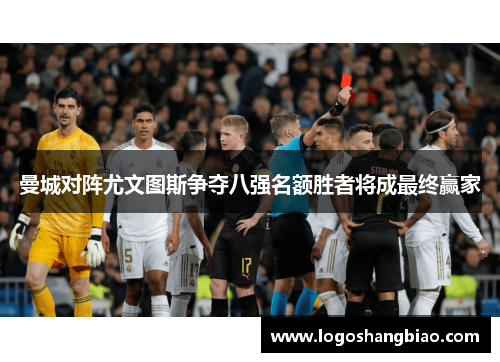 曼城对阵尤文图斯争夺八强名额胜者将成最终赢家