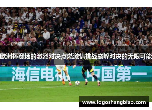 欧洲杯赛场的激烈对决点燃激情挑战巅峰对决的无限可能