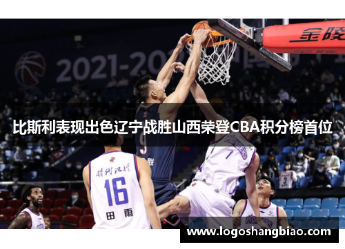 比斯利表现出色辽宁战胜山西荣登CBA积分榜首位