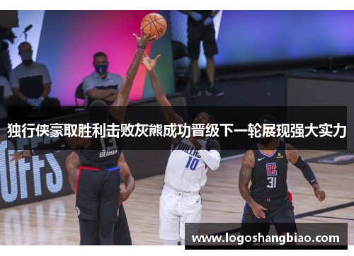 独行侠豪取胜利击败灰熊成功晋级下一轮展现强大实力