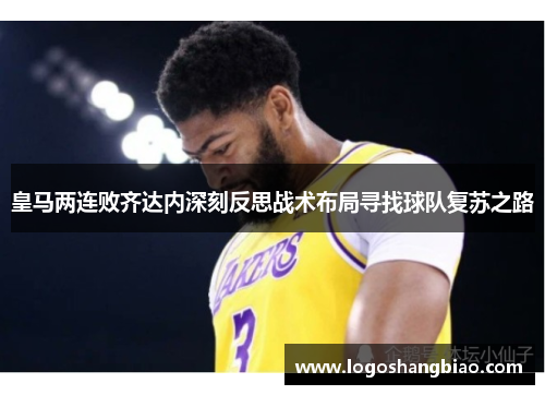 皇马两连败齐达内深刻反思战术布局寻找球队复苏之路