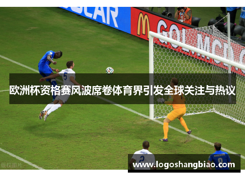 欧洲杯资格赛风波席卷体育界引发全球关注与热议