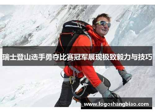 瑞士登山选手勇夺比赛冠军展现极致毅力与技巧