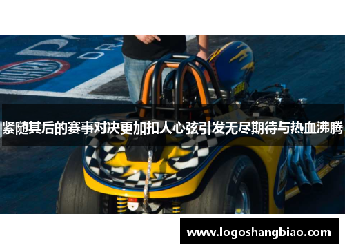 紧随其后的赛事对决更加扣人心弦引发无尽期待与热血沸腾