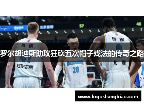 罗尔胡迪斯助攻狂砍五次帽子戏法的传奇之路