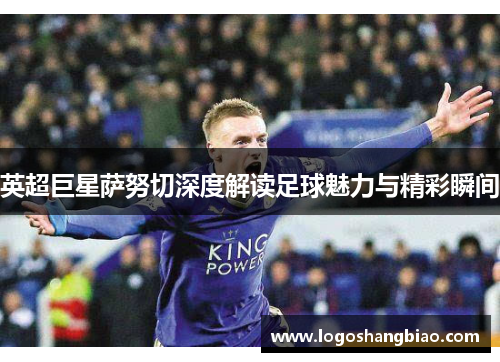 英超巨星萨努切深度解读足球魅力与精彩瞬间