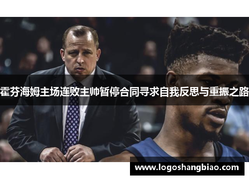 霍芬海姆主场连败主帅暂停合同寻求自我反思与重振之路