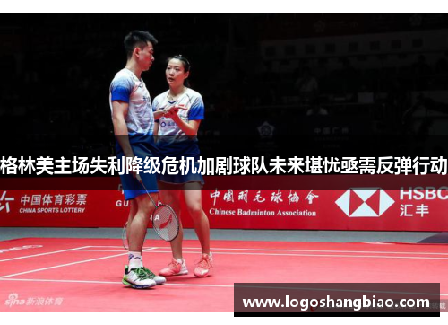 格林美主场失利降级危机加剧球队未来堪忧亟需反弹行动