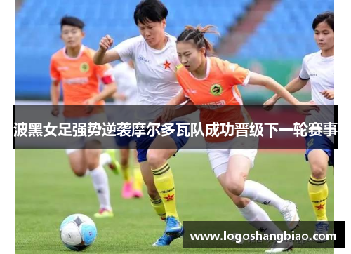波黑女足强势逆袭摩尔多瓦队成功晋级下一轮赛事