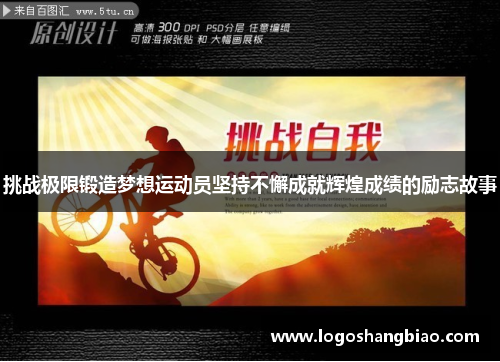 挑战极限锻造梦想运动员坚持不懈成就辉煌成绩的励志故事