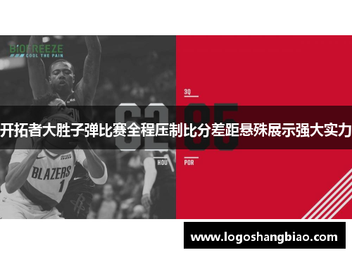 开拓者大胜子弹比赛全程压制比分差距悬殊展示强大实力