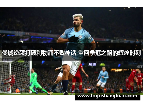 曼城逆袭打破利物浦不败神话 重回争冠之路的辉煌时刻