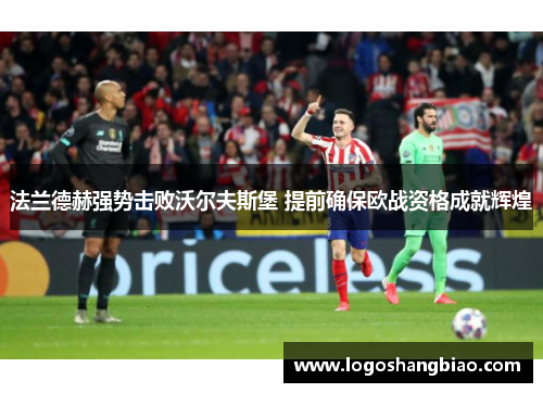 法兰德赫强势击败沃尔夫斯堡 提前确保欧战资格成就辉煌