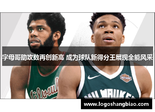 字母哥助攻数再创新高 成为球队新得分王展现全能风采