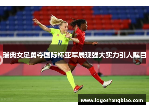 瑞典女足勇夺国际杯亚军展现强大实力引人瞩目