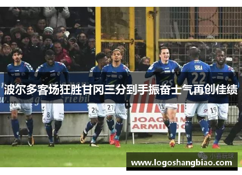 波尔多客场狂胜甘冈三分到手振奋士气再创佳绩
