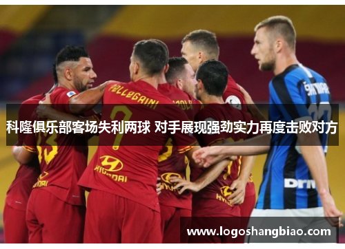 科隆俱乐部客场失利两球 对手展现强劲实力再度击败对方