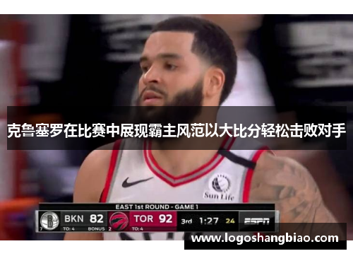 克鲁塞罗在比赛中展现霸主风范以大比分轻松击败对手