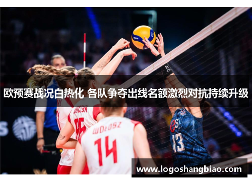 欧预赛战况白热化 各队争夺出线名额激烈对抗持续升级