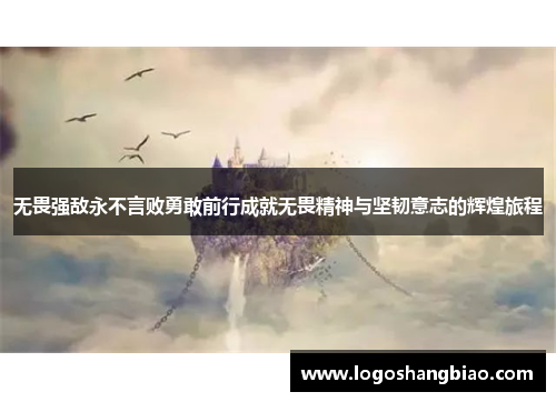 无畏强敌永不言败勇敢前行成就无畏精神与坚韧意志的辉煌旅程