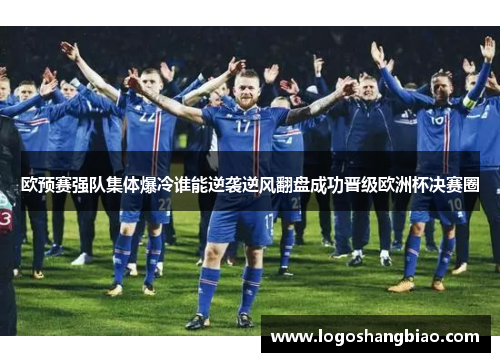 欧预赛强队集体爆冷谁能逆袭逆风翻盘成功晋级欧洲杯决赛圈
