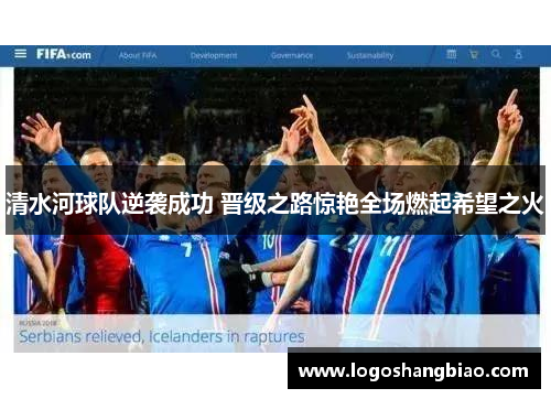 清水河球队逆袭成功 晋级之路惊艳全场燃起希望之火