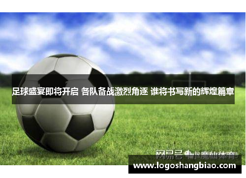 足球盛宴即将开启 各队备战激烈角逐 谁将书写新的辉煌篇章
