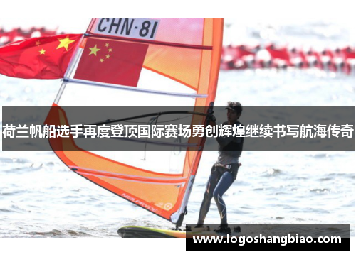 荷兰帆船选手再度登顶国际赛场勇创辉煌继续书写航海传奇