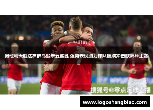 奥地利大胜法罗群岛迎来五连胜 强势表现助力球队继续冲击欧洲杯正赛