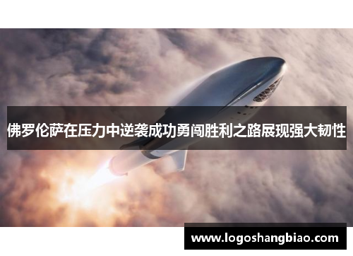 佛罗伦萨在压力中逆袭成功勇闯胜利之路展现强大韧性