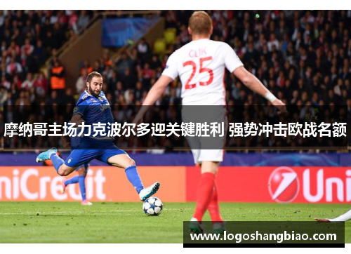 摩纳哥主场力克波尔多迎关键胜利 强势冲击欧战名额