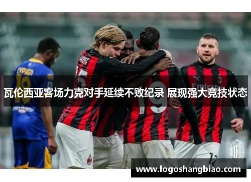瓦伦西亚客场力克对手延续不败纪录 展现强大竞技状态
