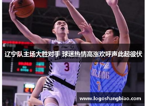 辽宁队主场大胜对手 球迷热情高涨欢呼声此起彼伏
